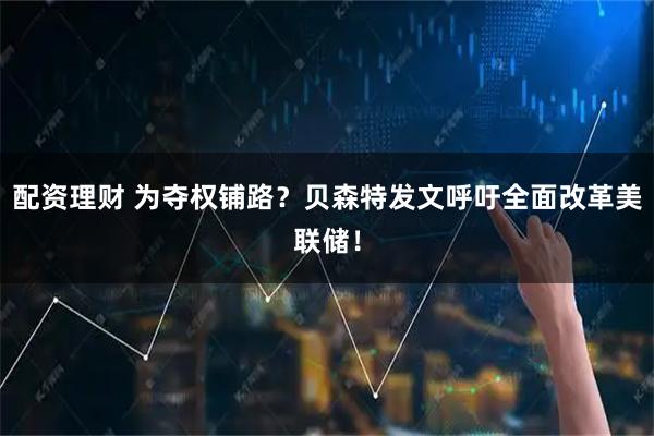 配资理财 为夺权铺路？贝森特发文呼吁全面改革美联储！