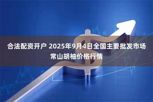 合法配资开户 2025年9月4日全国主要批发市场常山胡柚价格行情