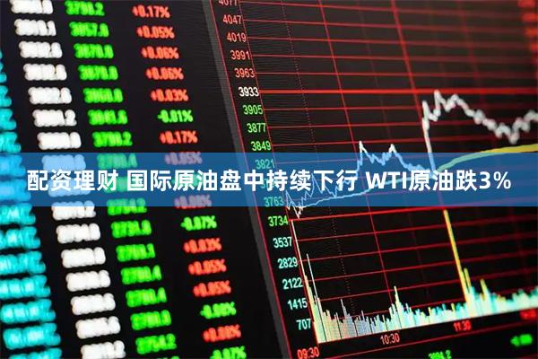 配资理财 国际原油盘中持续下行 WTI原油跌3%