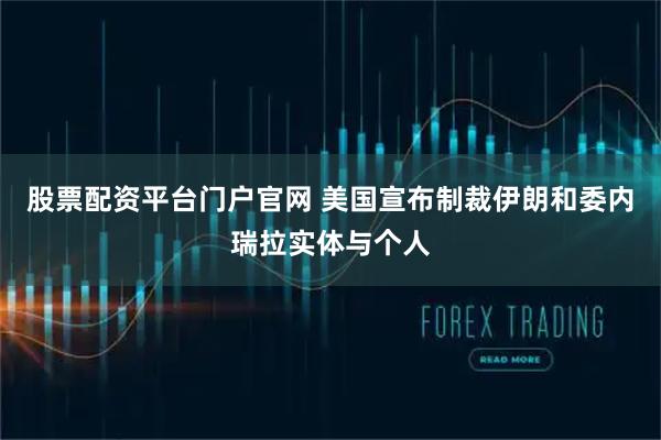 股票配资平台门户官网 美国宣布制裁伊朗和委内瑞拉实体与个人