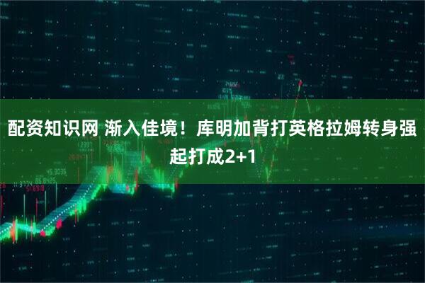 配资知识网 渐入佳境！库明加背打英格拉姆转身强起打成2+1