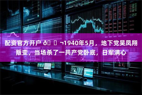 配资官方开户 🌬1940年5月，地下党吴凤翔叛变，当场杀了一共产党卧底，日军满心