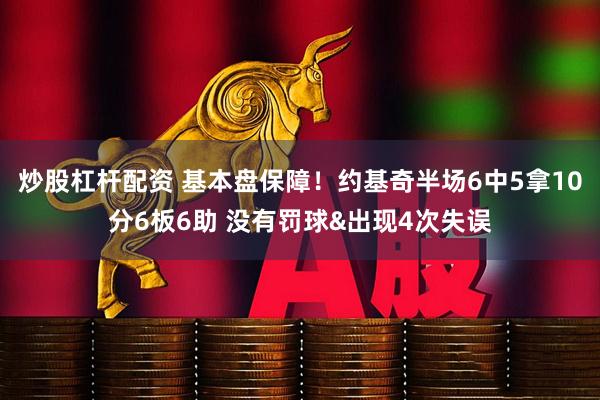 炒股杠杆配资 基本盘保障！约基奇半场6中5拿10分6板6助 没有罚球&出现4次失误