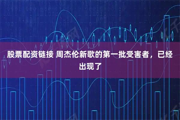 股票配资链接 周杰伦新歌的第一批受害者，已经出现了