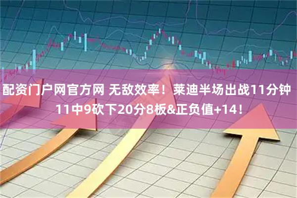 配资门户网官方网 无敌效率！莱迪半场出战11分钟 11中9砍下20分8板&正负值+14！