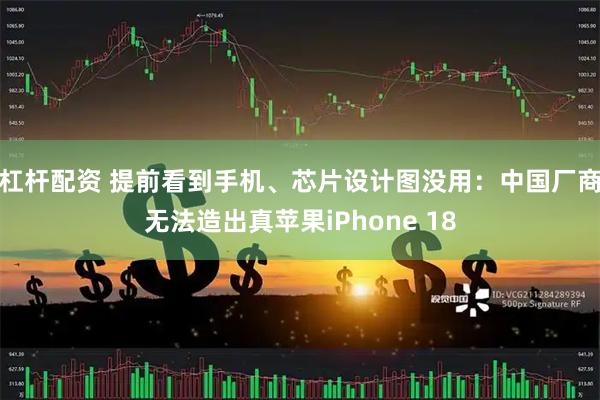 杠杆配资 提前看到手机、芯片设计图没用：中国厂商无法造出真苹果iPhone 18